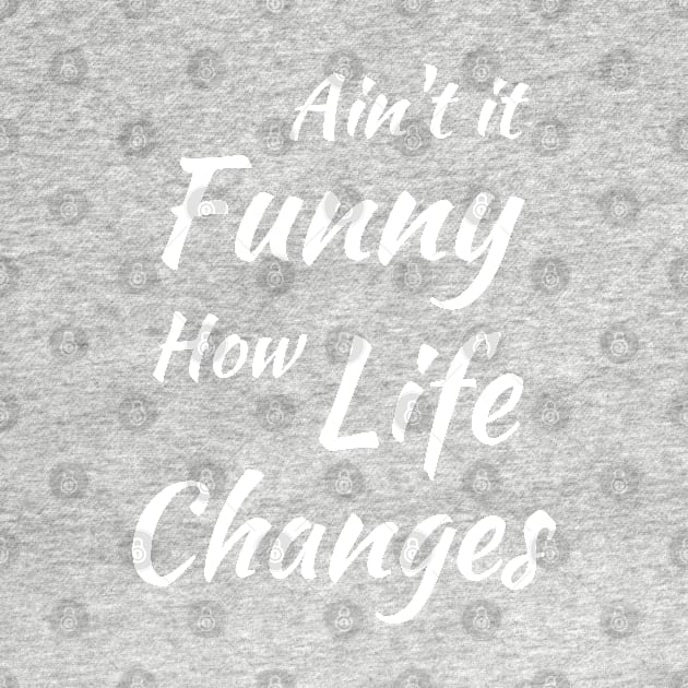 Aint It Funny How Life Changes - Black And White Simple Font - Gift For Country Music Lovers - Funny Meme Sarcastic Satire by Famgift